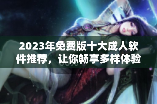 2023年免费版十大成人软件推荐，让你畅享多样体验