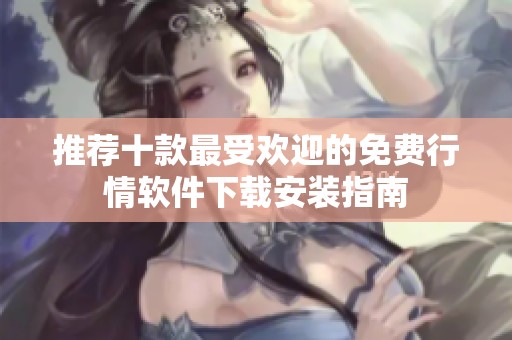 推荐十款最受欢迎的免费行情软件下载安装指南