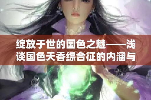 绽放于世的国色之魅——浅谈国色天香综合征的内涵与影响