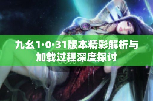 九幺1·0·31版本精彩解析与加载过程深度探讨