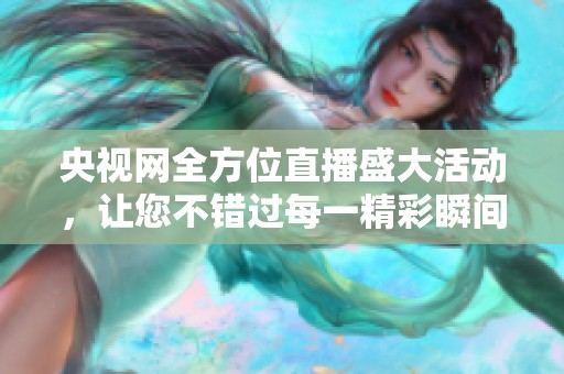 央视网全方位直播盛大活动，让您不错过每一精彩瞬间