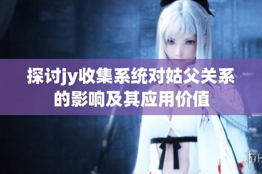 探讨jy收集系统对姑父关系的影响及其应用价值