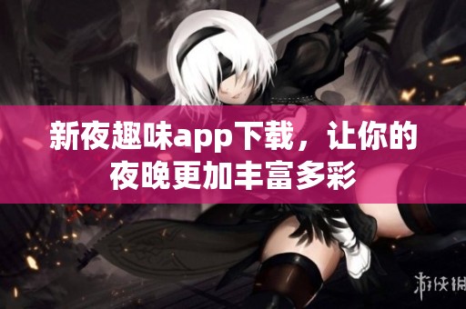 新夜趣味app下载，让你的夜晚更加丰富多彩