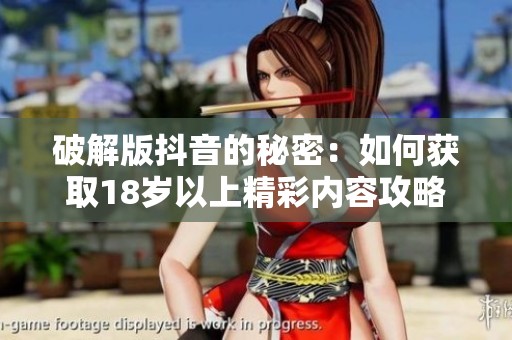 破解版抖音的秘密：如何获取18岁以上精彩内容攻略