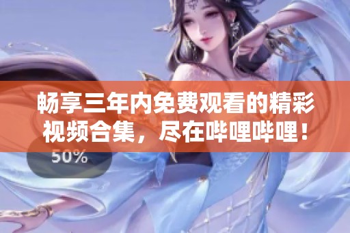 畅享三年内免费观看的精彩视频合集，尽在哔哩哔哩！