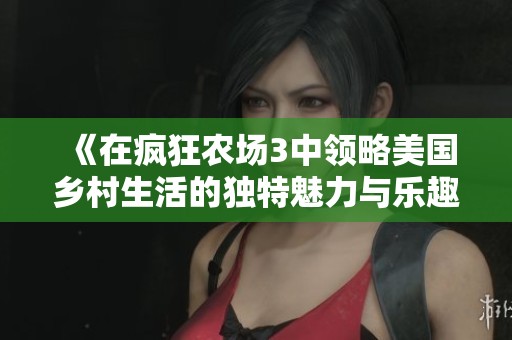 《在疯狂农场3中领略美国乡村生活的独特魅力与乐趣》