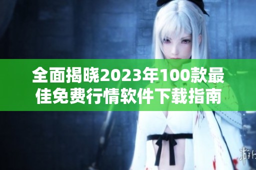 全面揭晓2023年100款最佳免费行情软件下载指南