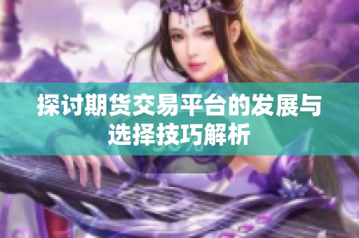 探讨期货交易平台的发展与选择技巧解析