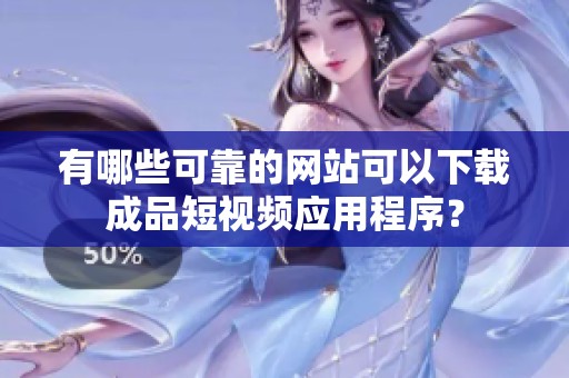 有哪些可靠的网站可以下载成品短视频应用程序？