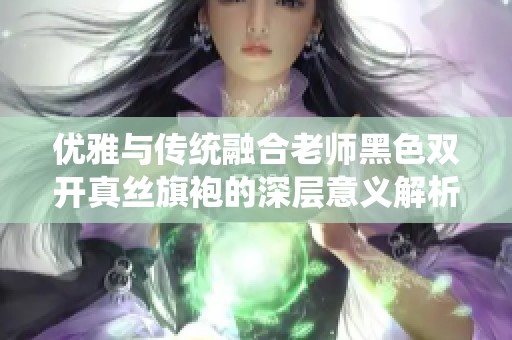 优雅与传统融合老师黑色双开真丝旗袍的深层意义解析