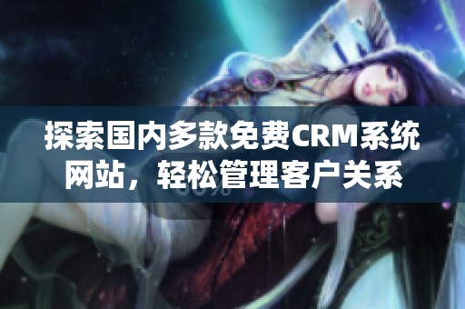 探索国内多款免费CRM系统网站，轻松管理客户关系