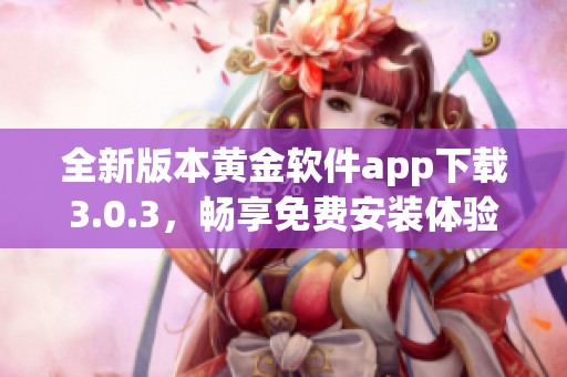 全新版本黄金软件app下载3.0.3，畅享免费安装体验