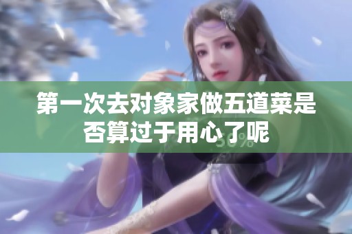 第一次去对象家做五道菜是否算过于用心了呢