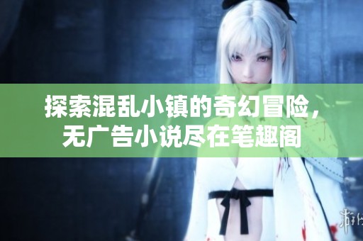 探索混乱小镇的奇幻冒险，无广告小说尽在笔趣阁