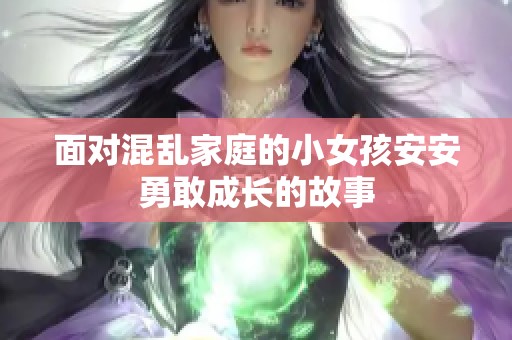 面对混乱家庭的小女孩安安勇敢成长的故事