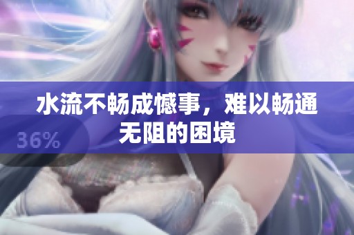 水流不畅成憾事，难以畅通无阻的困境