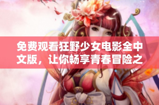免费观看狂野少女电影全中文版，让你畅享青春冒险之旅