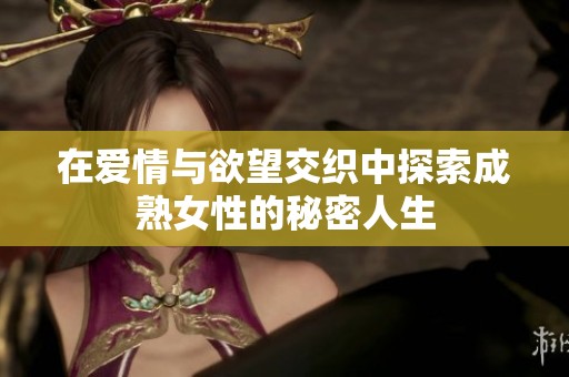 在爱情与欲望交织中探索成熟女性的秘密人生