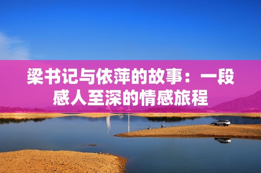 梁书记与依萍的故事：一段感人至深的情感旅程