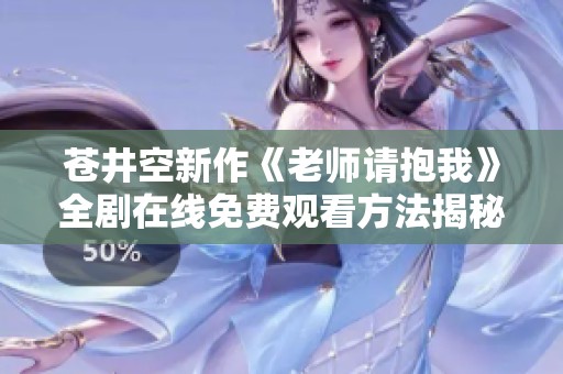 苍井空新作《老师请抱我》全剧在线免费观看方法揭秘