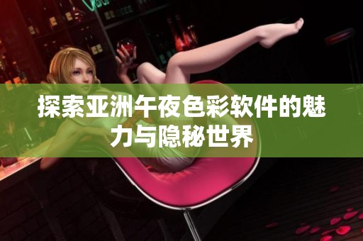 探索亚洲午夜色彩软件的魅力与隐秘世界