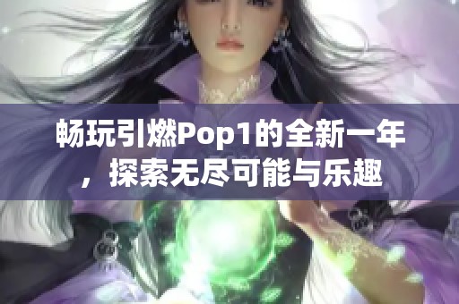 畅玩引燃Pop1的全新一年，探索无尽可能与乐趣