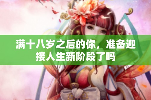 满十八岁之后的你，准备迎接人生新阶段了吗