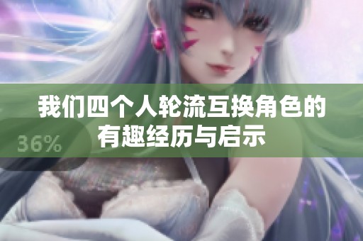 我们四个人轮流互换角色的有趣经历与启示