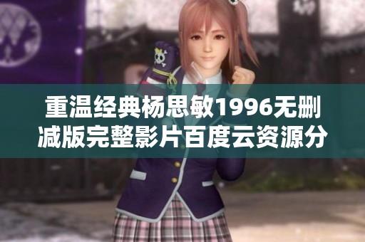 重温经典杨思敏1996无删减版完整影片百度云资源分享
