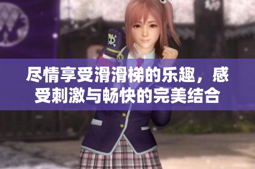 尽情享受滑滑梯的乐趣，感受刺激与畅快的完美结合