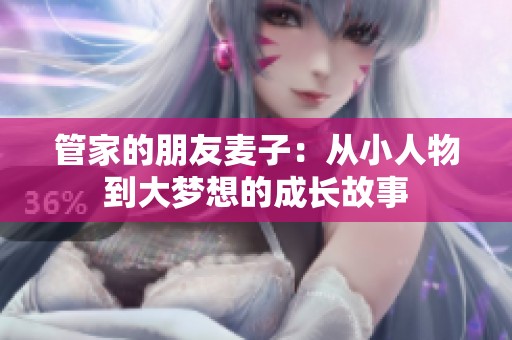 管家的朋友麦子：从小人物到大梦想的成长故事
