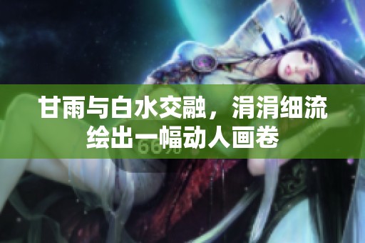 甘雨与白水交融，涓涓细流绘出一幅动人画卷