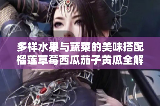 多样水果与蔬菜的美味搭配榴莲草莓西瓜茄子黄瓜全解析