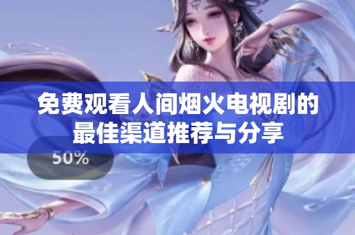 免费观看人间烟火电视剧的最佳渠道推荐与分享