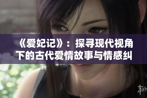 《爱妃记》：探寻现代视角下的古代爱情故事与情感纠葛