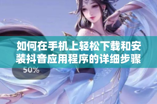 如何在手机上轻松下载和安装抖音应用程序的详细步骤