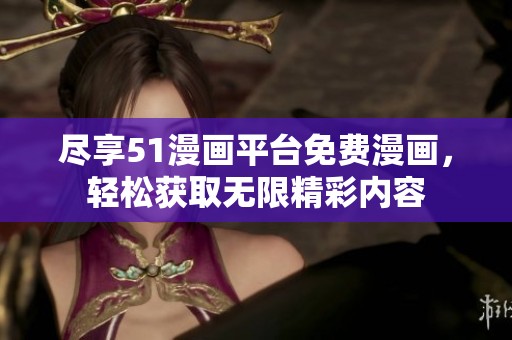 尽享51漫画平台免费漫画，轻松获取无限精彩内容