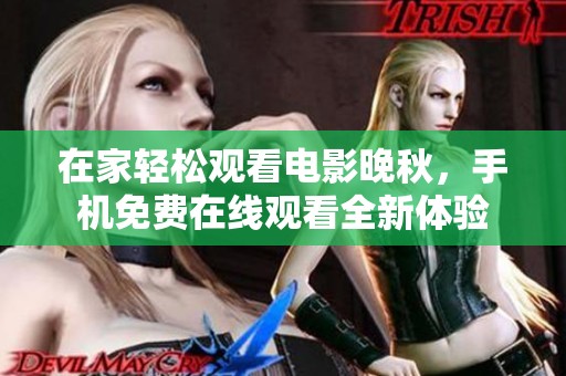 在家轻松观看电影晚秋，手机免费在线观看全新体验