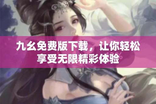 九幺免费版下载，让你轻松享受无限精彩体验