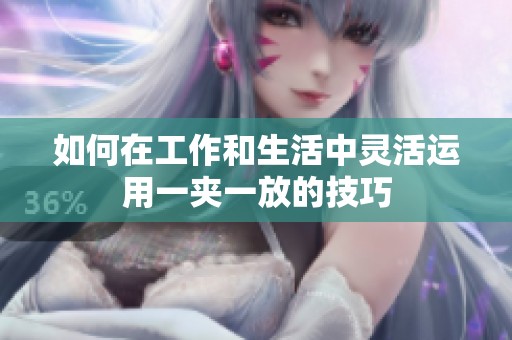 如何在工作和生活中灵活运用一夹一放的技巧
