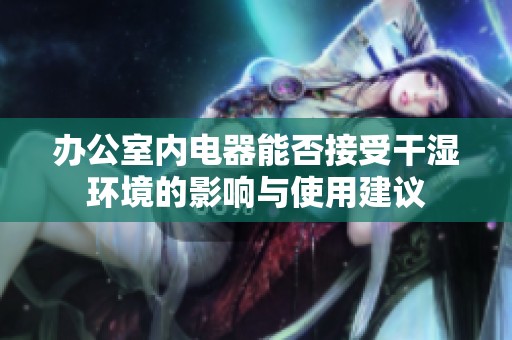 办公室内电器能否接受干湿环境的影响与使用建议