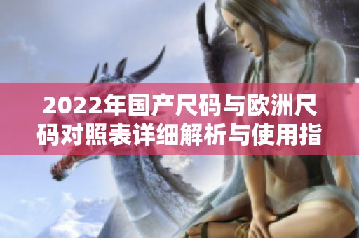 2022年国产尺码与欧洲尺码对照表详细解析与使用指南