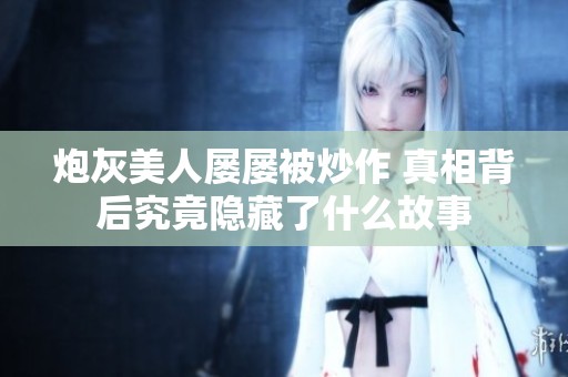 炮灰美人屡屡被炒作 真相背后究竟隐藏了什么故事