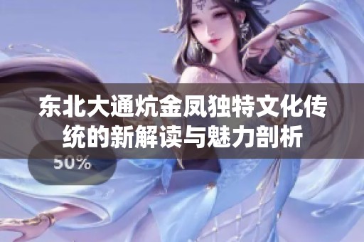 东北大通炕金凤独特文化传统的新解读与魅力剖析