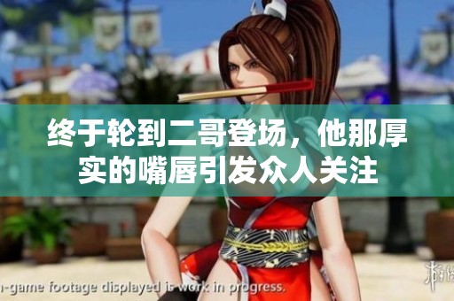 终于轮到二哥登场，他那厚实的嘴唇引发众人关注