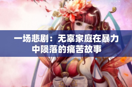 一场悲剧：无辜家庭在暴力中陨落的痛苦故事