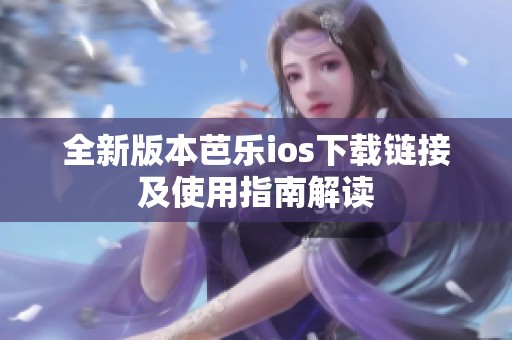 全新版本芭乐ios下载链接及使用指南解读