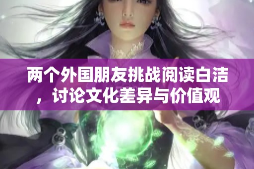 两个外国朋友挑战阅读白洁，讨论文化差异与价值观