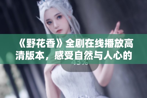 《野花香》全剧在线播放高清版本，感受自然与人心的交融