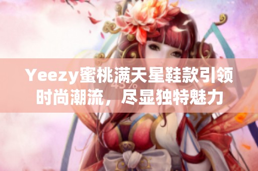 Yeezy蜜桃满天星鞋款引领时尚潮流，尽显独特魅力